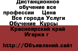 Дистанционное обучение все профессии  › Цена ­ 10 000 - Все города Услуги » Обучение. Курсы   . Красноярский край,Игарка г.